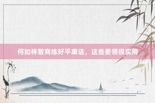 何如样智商练好平庸话，这些要领很实用