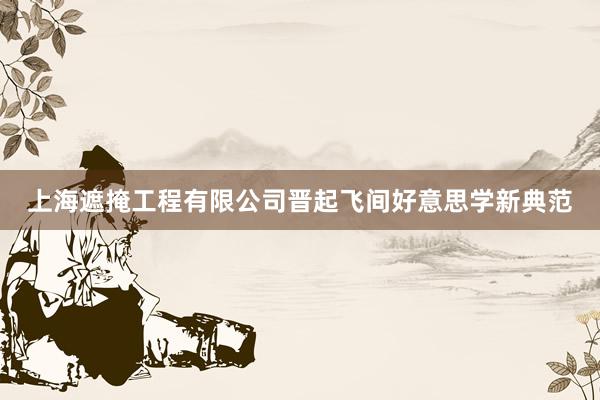 上海遮掩工程有限公司晋起飞间好意思学新典范