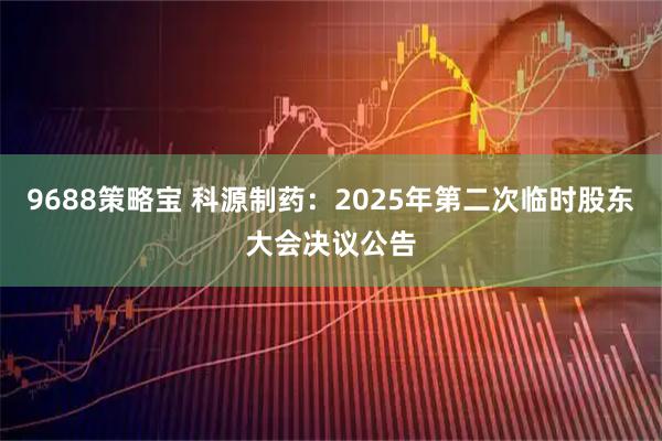 9688策略宝 科源制药：2025年第二次临时股东大会决议公告