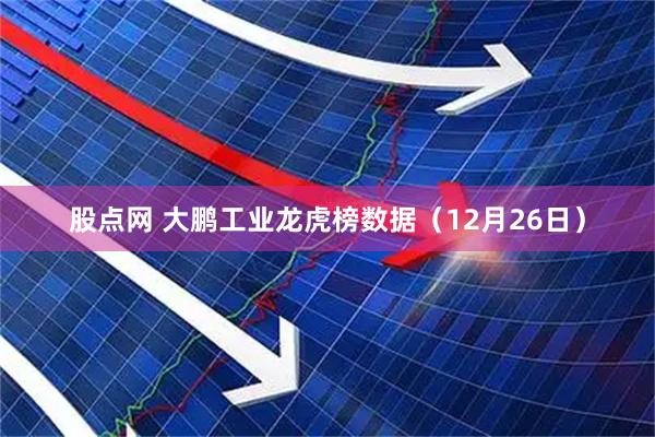 股点网 大鹏工业龙虎榜数据（12月26日）