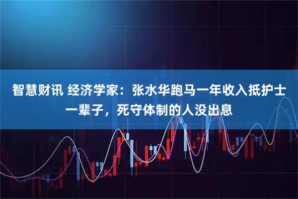 智慧财讯 经济学家：张水华跑马一年收入抵护士一辈子，死守体制的人没出息