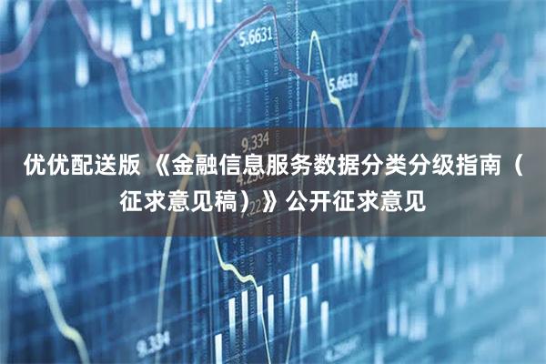 优优配送版 《金融信息服务数据分类分级指南（征求意见稿）》公开征求意见