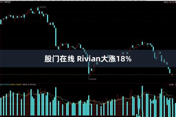 股门在线 Rivian大涨18%