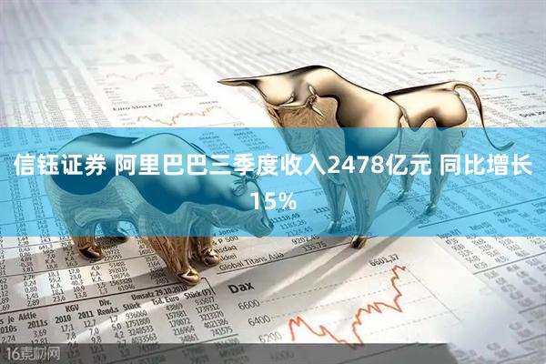 信钰证券 阿里巴巴三季度收入2478亿元 同比增长15%