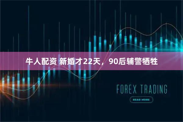 牛人配资 新婚才22天，90后辅警牺牲