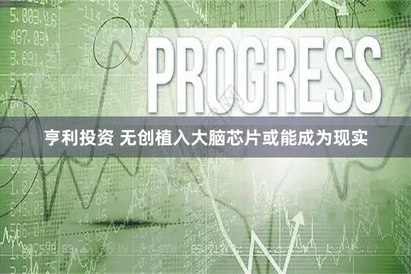 亨利投资 无创植入大脑芯片或能成为现实