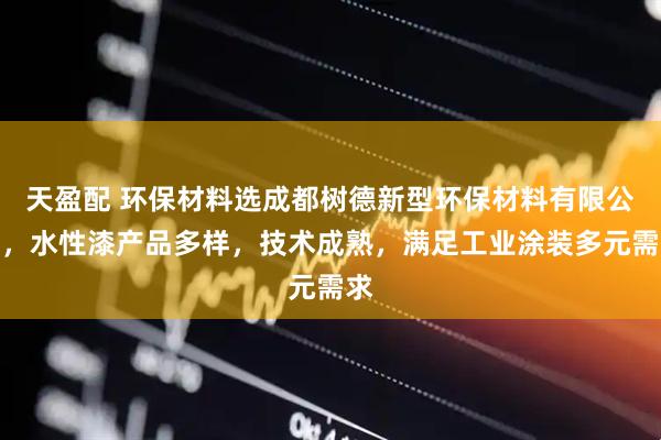天盈配 环保材料选成都树德新型环保材料有限公司，水性漆产品多样，技术成熟，满足工业涂装多元需求