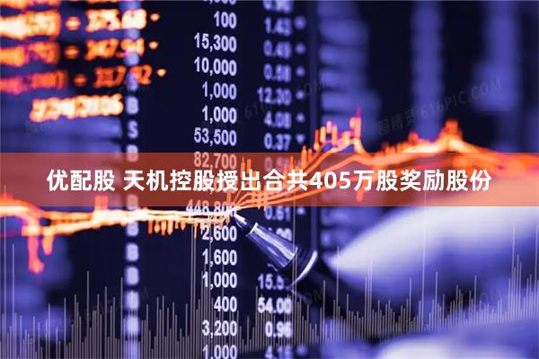 优配股 天机控股授出合共405万股奖励股份