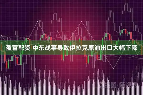 盈富配资 中东战事导致伊拉克原油出口大幅下降